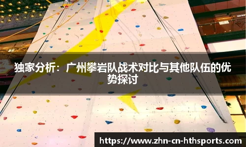 独家分析：广州攀岩队战术对比与其他队伍的优势探讨