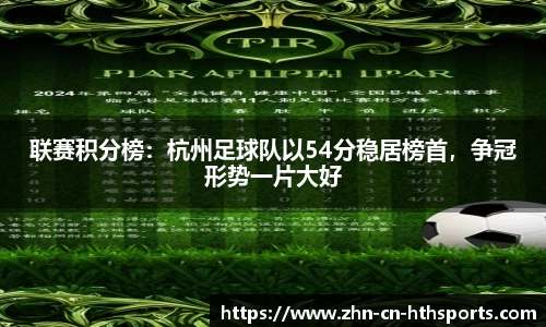 联赛积分榜：杭州足球队以54分稳居榜首，争冠形势一片大好