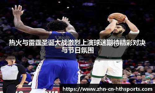 热火与雷霆圣诞大战激烈上演球迷期待精彩对决与节日氛围